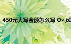 450元大写金额怎么写 Ò»¸öÎÒ×î¾´ÅåµÄÈË×÷ÎÄ450×Ö