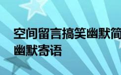 空间留言搞笑幽默简短 最新新年空间留言板幽默寄语