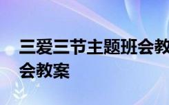 三爱三节主题班会教案范文 三爱三节主题班会教案