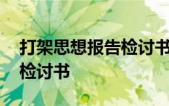 打架思想报告检讨书一二三条 打架思想报告检讨书