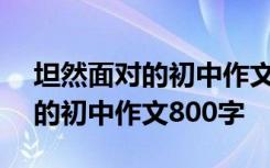 坦然面对的初中作文800字怎么写 坦然面对的初中作文800字
