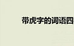 带虎字的词语四字 带虎字的词语