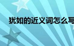 犹如的近义词怎么写? 犹如的近义词解释