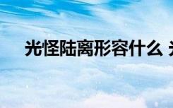 光怪陆离形容什么 光怪陆离的成语解释