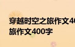 穿越时空之旅作文400字怎么写 穿越时空之旅作文400字