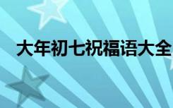 大年初七祝福语大全 大年初七简洁祝福语