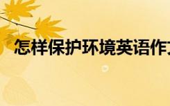 怎样保护环境英语作文60词 怎样保护环境