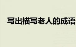 写出描写老人的成语 描写老人的成语大全