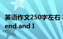 英语作文250字左右 英语作文250字：My friend and I
