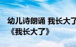 幼儿诗朗诵 我长大了 六一幼儿园诗歌朗诵稿《我长大了》