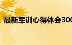 最新军训心得体会300字 最新军训心得体会