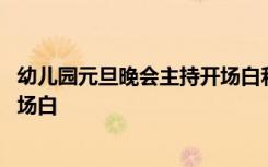 幼儿园元旦晚会主持开场白和结束语 幼儿园元旦晚会主持开场白