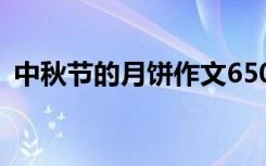 中秋节的月饼作文650字 中秋节的月饼作文