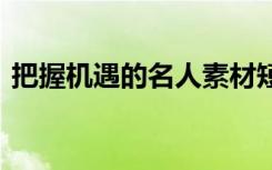 把握机遇的名人素材短 把握机遇的名人名言