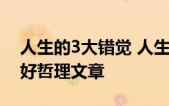 人生的3大错觉 人生的三大错觉,越早认清越好哲理文章