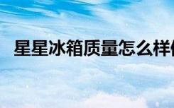 星星冰箱质量怎么样值得买不（星星冰箱）