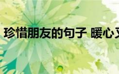 珍惜朋友的句子 暖心又霸气 珍惜朋友的语句