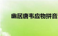 幽居唐韦应物拼音版 幽居韦应物翻译
