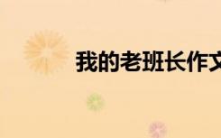 我的老班长作文 老班长的作文