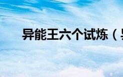 异能王六个试炼（异能王的六重试炼）