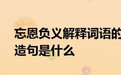 忘恩负义解释词语的意思 忘恩负义的意思和造句是什么