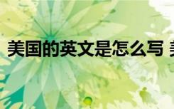 美国的英文是怎么写 美国的英文怎么写英语