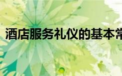 酒店服务礼仪的基本常识 酒店服务基本礼仪