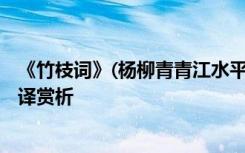 《竹枝词》(杨柳青青江水平) 《竹枝词杨柳青青江水平》翻译赏析
