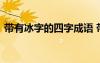 带有冰字的四字成语 带有冰字的成语及解释