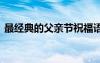 最经典的父亲节祝福语 优美的父亲节祝福语