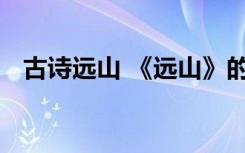 古诗远山 《远山》的意思及全诗翻译赏析