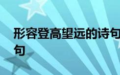 形容登高望远的诗句古诗 形容登高望远的诗句
