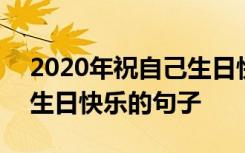 2020年祝自己生日快乐的短语 2022祝自己生日快乐的句子