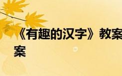 《有趣的汉字》教案中班 《有趣的汉字》教案