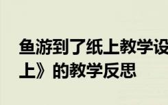 鱼游到了纸上教学设计及反思 《鱼游到了纸上》的教学反思