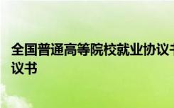 全国普通高等院校就业协议书 全国普通高等学校毕业就业协议书