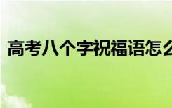 高考八个字祝福语怎么写 高考八个字祝福语