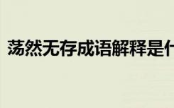 荡然无存成语解释是什么 荡然无存成语解释
