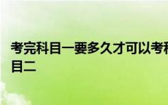 考完科目一要多久才可以考科目二 考完科目一多久才能考科目二