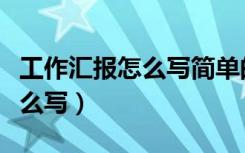 工作汇报怎么写简单的工作汇报（工作汇报怎么写）