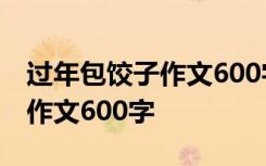 过年包饺子作文600字作文2024 过年包饺子作文600字