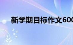 新学期目标作文600字 新学期目标作文
