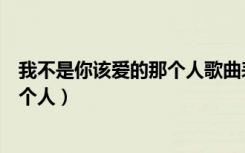 我不是你该爱的那个人歌曲表达的意思（我不是你该爱的那个人）