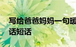 写给爸爸妈妈一句暖心的话 写给爸爸妈妈的话短话
