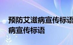 预防艾滋病宣传标语经典用语大全 预防艾滋病宣传标语