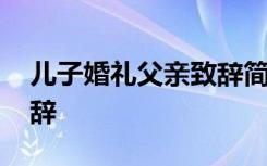 儿子婚礼父亲致辞简短大气 儿子婚礼父亲致辞