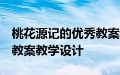 桃花源记的优秀教案设计 《桃花源记》教案 教案教学设计