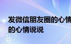 发微信朋友圈的心情说说图片 发微信朋友圈的心情说说