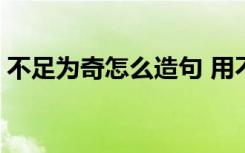 不足为奇怎么造句 用不足为奇造句有哪些(2)