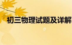 初三物理试题及详解 初三物理试题附答案